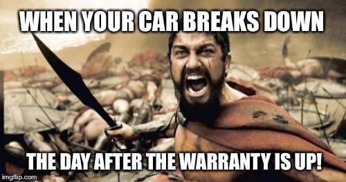 Sparta Leonidas Meme | WHEN YOUR CAR BREAKS DOWN; THE DAY AFTER THE WARRANTY IS UP! | image tagged in memes,sparta leonidas | made w/ Imgflip meme maker