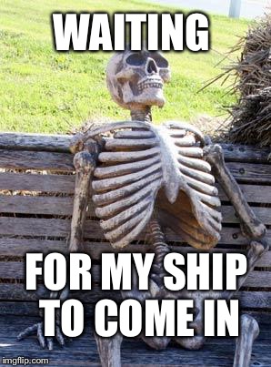 Waiting Skeleton Meme | WAITING; FOR MY SHIP TO COME IN | image tagged in memes,waiting skeleton | made w/ Imgflip meme maker