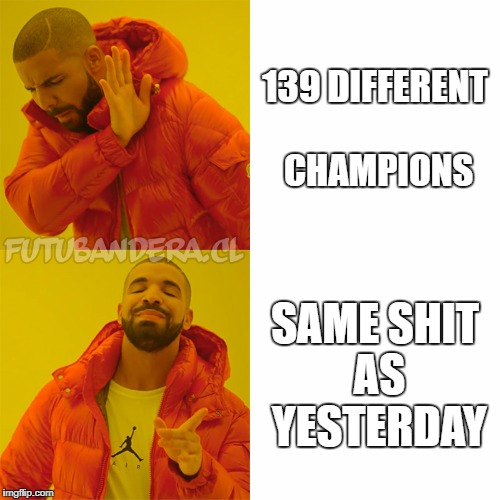 Drake Hotline Bling Meme | 139 DIFFERENT CHAMPIONS; SAME SHIT AS YESTERDAY | image tagged in drake | made w/ Imgflip meme maker