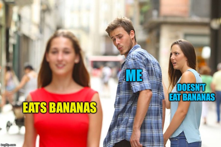Bananas are good for you. | ME; DOESN'T EAT BANANAS; EATS BANANAS | image tagged in memes,distracted boyfriend,bananas | made w/ Imgflip meme maker