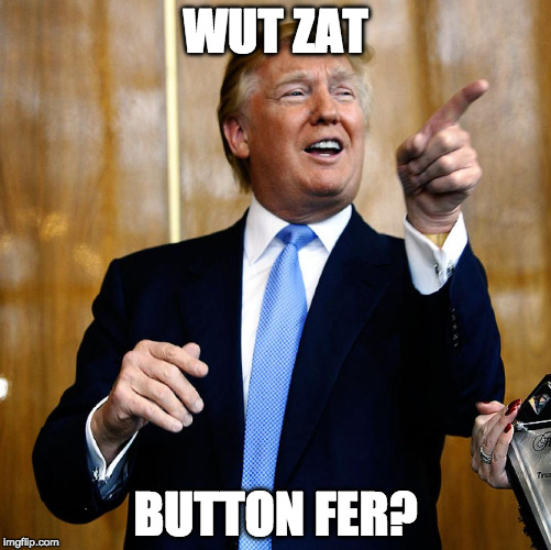 Donal Trump Birthday | WUT ZAT; BUTTON FER? | image tagged in donal trump birthday | made w/ Imgflip meme maker