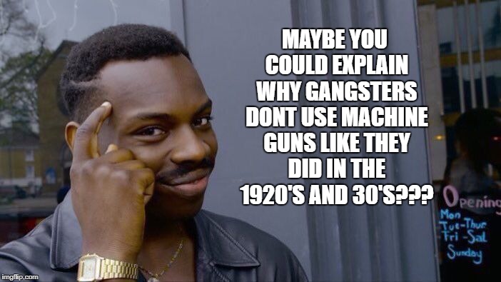 Roll Safe Think About It Meme | MAYBE YOU COULD EXPLAIN WHY GANGSTERS DONT USE MACHINE GUNS LIKE THEY DID IN THE 1920'S AND 30'S??? | image tagged in memes,roll safe think about it | made w/ Imgflip meme maker