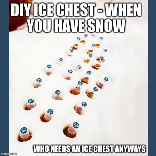 Happy Beering | DIY ICE CHEST -
WHEN YOU HAVE SNOW; WHO NEEDS AN ICE CHEST ANYWAYS | image tagged in beer,ice,cold weather,chicago,snow joke,snow storm large | made w/ Imgflip meme maker