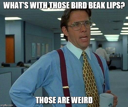 That Would Be Great Meme | WHAT'S WITH THOSE BIRD BEAK LIPS? THOSE ARE WEIRD | image tagged in memes,that would be great | made w/ Imgflip meme maker
