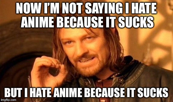 One Does Not Simply Meme | NOW I’M NOT SAYING I HATE ANIME BECAUSE IT SUCKS BUT I HATE ANIME BECAUSE IT SUCKS | image tagged in memes,one does not simply | made w/ Imgflip meme maker