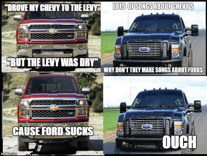 Chevy Song Ford Hate  | OUCH; CAUSE FORD SUCKS | image tagged in car memes,funny meme | made w/ Imgflip meme maker