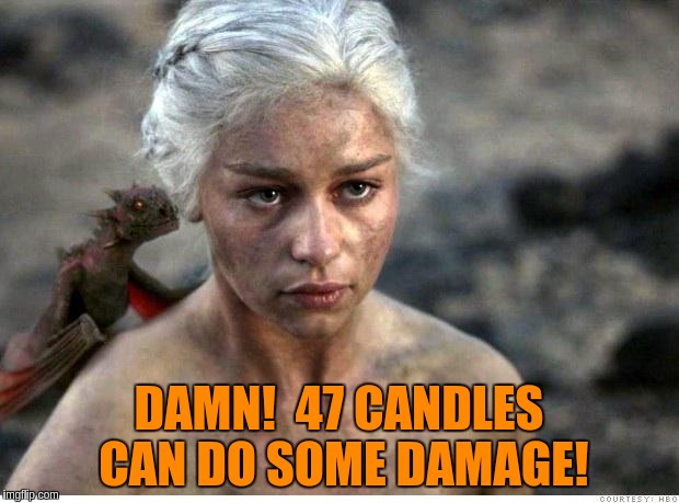 Game of thrones 2 | DAMN!  47 CANDLES CAN DO SOME DAMAGE! | image tagged in game of thrones 2 | made w/ Imgflip meme maker