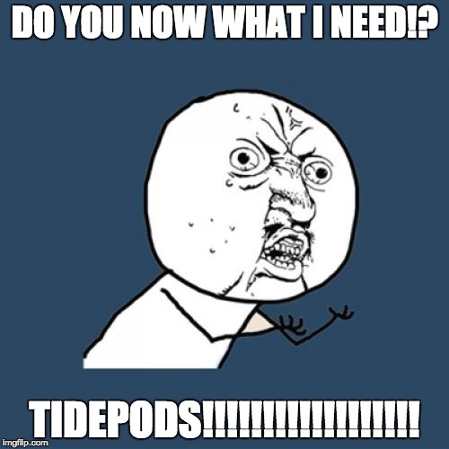 Y U No Meme | DO YOU NOW WHAT I NEED!? TIDEPODS!!!!!!!!!!!!!!!!!! | image tagged in memes,y u no | made w/ Imgflip meme maker