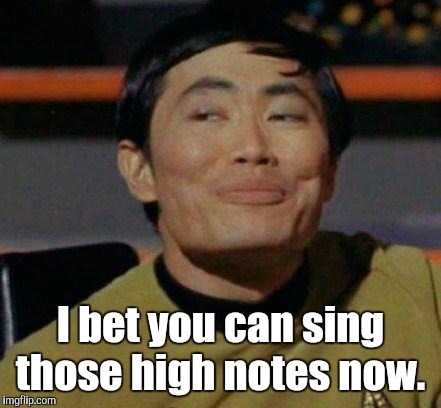 I bet you can sing those high notes now. | made w/ Imgflip meme maker