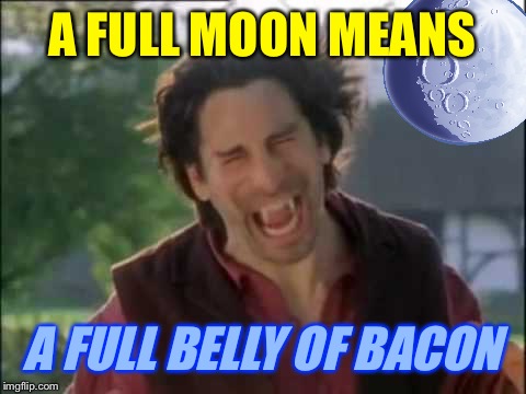 A FULL MOON MEANS A FULL BELLY OF BACON | made w/ Imgflip meme maker
