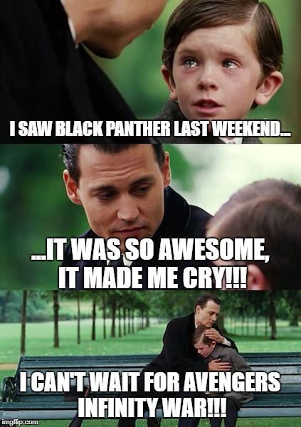 Awesome level: Right in the childhood! | I SAW BLACK PANTHER LAST WEEKEND... ...IT WAS SO AWESOME, IT MADE ME CRY!!! I CAN'T WAIT FOR AVENGERS INFINITY WAR!!! | image tagged in memes,finding neverland,black panther,marvel,avengers,boys | made w/ Imgflip meme maker