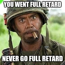 Never go full retard | YOU WENT FULL RETARD; NEVER GO FULL RETARD | image tagged in never go full retard | made w/ Imgflip meme maker