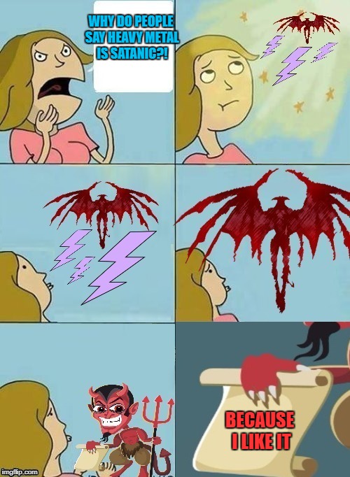 we don't care either (Template made by Damon_Knife) | WHY DO PEOPLE SAY HEAVY METAL IS SATANIC?! BECAUSE I LIKE IT | image tagged in memes,we don't care,satanic,heavy metal,damon_knife,we don't care either | made w/ Imgflip meme maker
