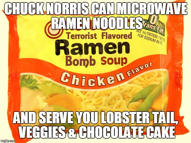 Chuck Norris ramen noodles | CHUCK NORRIS CAN MICROWAVE RAMEN NOODLES; AND SERVE YOU LOBSTER TAIL, VEGGIES & CHOCOLATE CAKE | image tagged in ramen,chuck norris,noodles,memes | made w/ Imgflip meme maker