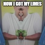 NOW I GOT MY LIMES | made w/ Imgflip meme maker