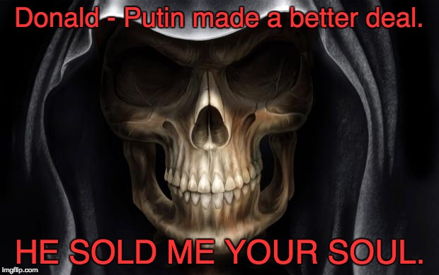 Putin sold me your soul. | Donald - Putin made a better deal. HE SOLD ME YOUR SOUL. | image tagged in death skull,putin,trump,death,soul,soul eater | made w/ Imgflip meme maker