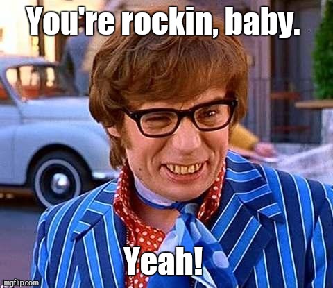 You're rockin, baby. Yeah! | made w/ Imgflip meme maker