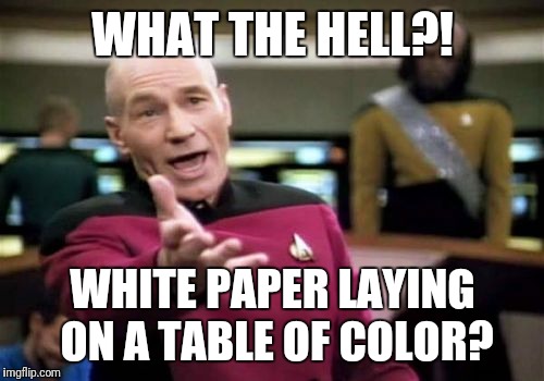 Picard Wtf Meme | WHAT THE HELL?! WHITE PAPER LAYING ON A TABLE OF COLOR? | image tagged in memes,picard wtf | made w/ Imgflip meme maker