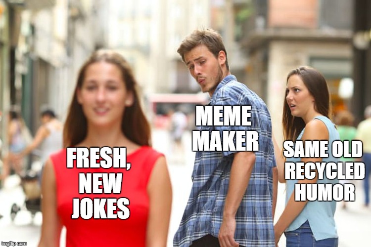 Distracted Boyfriend Meme | MEME MAKER; SAME OLD RECYCLED HUMOR; FRESH, NEW JOKES | image tagged in memes,distracted boyfriend | made w/ Imgflip meme maker
