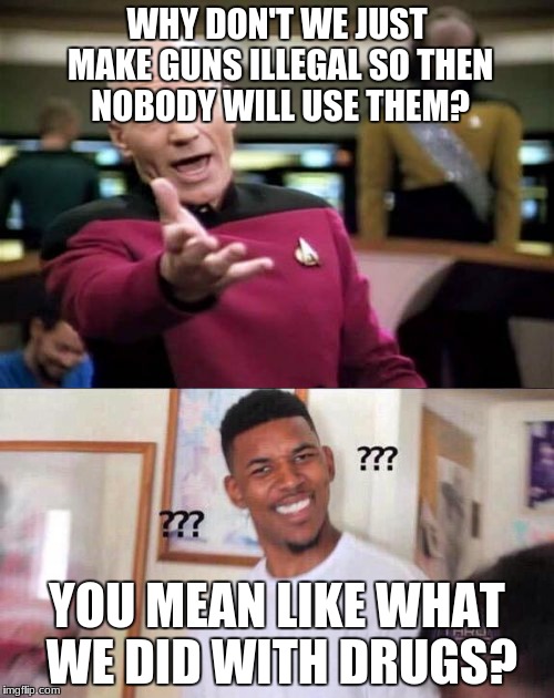 if it worked with drugs, then it will work with guns. NOT |  WHY DON'T WE JUST MAKE GUNS ILLEGAL SO THEN NOBODY WILL USE THEM? YOU MEAN LIKE WHAT WE DID WITH DRUGS? | image tagged in guns,captain obvious,black guy confused | made w/ Imgflip meme maker