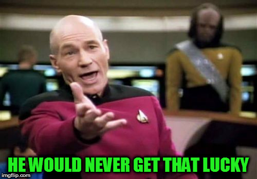 Picard Wtf Meme | HE WOULD NEVER GET THAT LUCKY | image tagged in memes,picard wtf | made w/ Imgflip meme maker