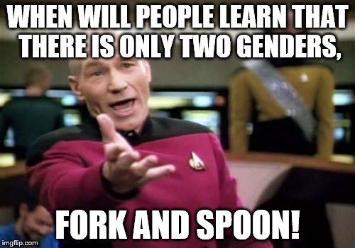 Picard Wtf Meme | WHEN WILL PEOPLE LEARN THAT THERE IS ONLY TWO GENDERS, FORK AND SPOON! | image tagged in memes,picard wtf | made w/ Imgflip meme maker