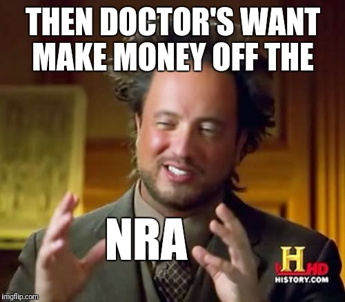 Ancient Aliens Meme | THEN DOCTOR'S WANT MAKE MONEY OFF THE NRA | image tagged in memes,ancient aliens | made w/ Imgflip meme maker