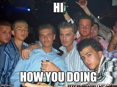 Getting it on at mikes | HI HOW YOU DOING | image tagged in getting it on at mikes | made w/ Imgflip meme maker