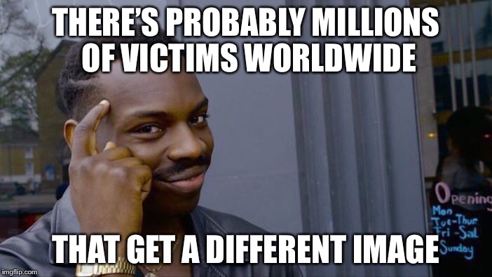 Roll Safe Think About It Meme | THERE’S PROBABLY MILLIONS OF VICTIMS WORLDWIDE THAT GET A DIFFERENT IMAGE | image tagged in memes,roll safe think about it | made w/ Imgflip meme maker