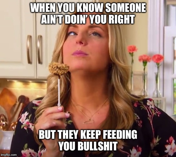 Had enough BS.  | WHEN YOU KNOW SOMEONE AIN’T DOIN’ YOU RIGHT; BUT THEY KEEP FEEDING YOU BULLSHIT | image tagged in memes | made w/ Imgflip meme maker