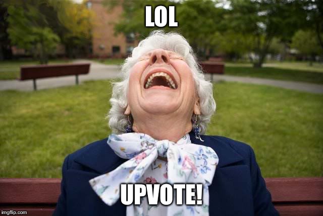 Elderly woman laughing LOL | LOL; UPVOTE! | image tagged in elderly woman laughing lol | made w/ Imgflip meme maker
