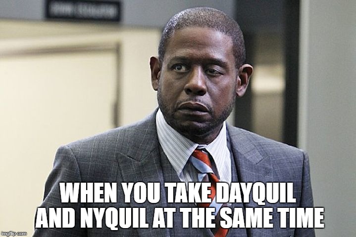forrest whitaker | WHEN YOU TAKE DAYQUIL AND NYQUIL AT THE SAME TIME | image tagged in forest whitaker | made w/ Imgflip meme maker