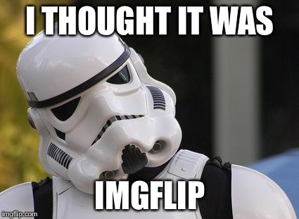 Confused stormtrooper | I THOUGHT IT WAS IMGFLIP | image tagged in confused stormtrooper | made w/ Imgflip meme maker