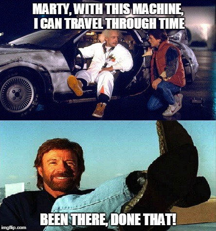 Chuck Norris Back To The Future | MARTY, WITH THIS MACHINE, I CAN TRAVEL THROUGH TIME; BEEN THERE, DONE THAT! | image tagged in chuck norris,memes,back to the future,funny memes | made w/ Imgflip meme maker