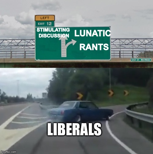 Fast exit to insanity on social media | LUNATIC; STIMULATING DISCUSSION; RANTS; LIBERALS | image tagged in left exit 12 high resolution,liberals,rants,memes | made w/ Imgflip meme maker