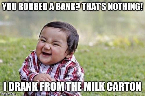 Evil Toddler Meme | YOU ROBBED A BANK? THAT’S NOTHING! I DRANK FROM THE MILK CARTON | image tagged in memes,evil toddler | made w/ Imgflip meme maker
