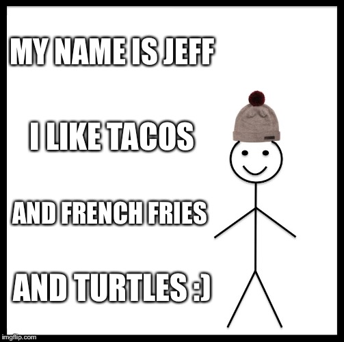 Be Like Bill Meme | MY NAME IS JEFF; I LIKE TACOS; AND FRENCH FRIES; AND TURTLES :) | image tagged in memes,be like bill | made w/ Imgflip meme maker
