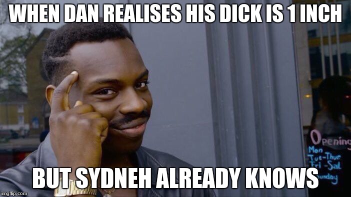 Roll Safe Think About It Meme | WHEN DAN REALISES HIS DICK IS 1 INCH; BUT SYDNEH ALREADY KNOWS | image tagged in memes,roll safe think about it | made w/ Imgflip meme maker