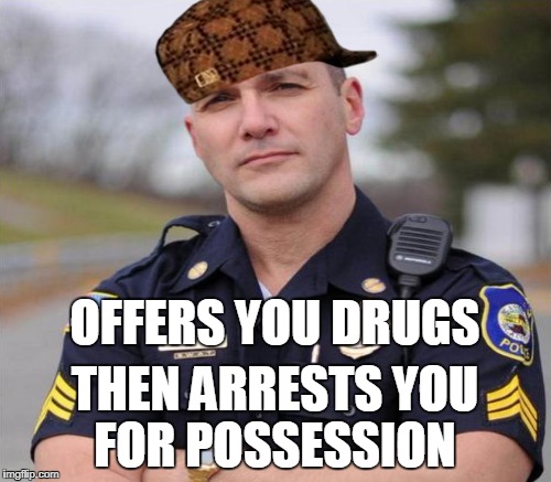 OFFERS YOU DRUGS THEN ARRESTS YOU FOR POSSESSION | made w/ Imgflip meme maker