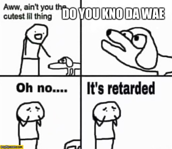 Oh no it's retarded! | DO YOU KNO DA WAE | image tagged in oh no it's retarded | made w/ Imgflip meme maker