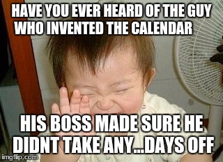 Asian Baby Laughing |  HAVE YOU EVER HEARD OF THE GUY WHO INVENTED THE CALENDAR; HIS BOSS MADE SURE HE DIDNT TAKE ANY...DAYS OFF | image tagged in asian baby laughing | made w/ Imgflip meme maker