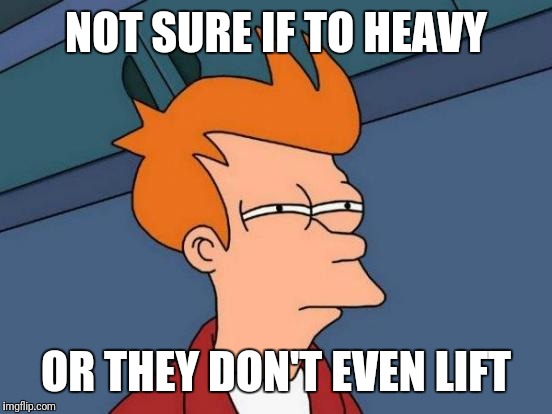 Futurama Fry | NOT SURE IF TO HEAVY; OR THEY DON'T EVEN LIFT | image tagged in memes,futurama fry | made w/ Imgflip meme maker