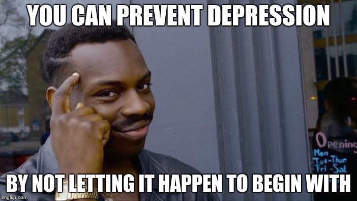 Depreshun Obseshun | YOU CAN PREVENT DEPRESSION; BY NOT LETTING IT HAPPEN TO BEGIN WITH | image tagged in memes,notidepodstoday,depreshun,anxiety,real real | made w/ Imgflip meme maker