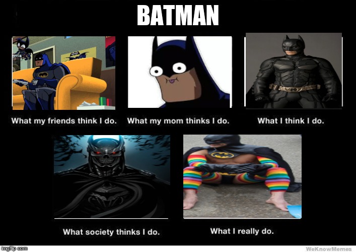 Batman | BATMAN | image tagged in what people think i do blank | made w/ Imgflip meme maker