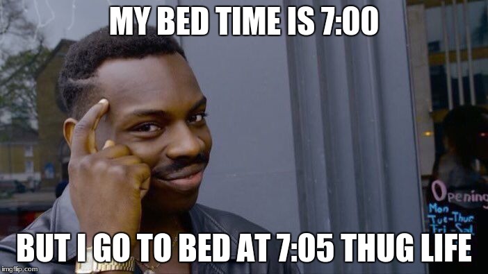 Roll Safe Think About It | MY BED TIME IS 7:00; BUT I GO TO BED AT 7:05 THUG LIFE | image tagged in memes,roll safe think about it | made w/ Imgflip meme maker