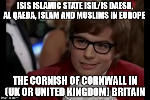 I Too Like To Live Dangerously Meme | ISIS ISLAMIC STATE ISIL/IS DAESH, AL QAEDA, ISLAM AND MUSLIMS IN EUROPE; THE CORNISH OF CORNWALL IN (UK OR UNITED KINGDOM) BRITAIN | image tagged in memes,i too like to live dangerously | made w/ Imgflip meme maker