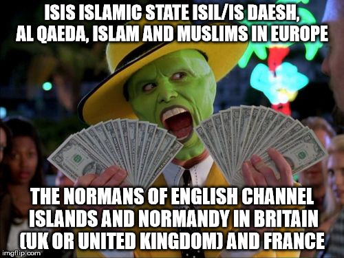 Money Money | ISIS ISLAMIC STATE ISIL/IS DAESH, AL QAEDA, ISLAM AND MUSLIMS IN EUROPE; THE NORMANS OF ENGLISH CHANNEL ISLANDS AND NORMANDY IN BRITAIN (UK OR UNITED KINGDOM) AND FRANCE | image tagged in memes,money money | made w/ Imgflip meme maker