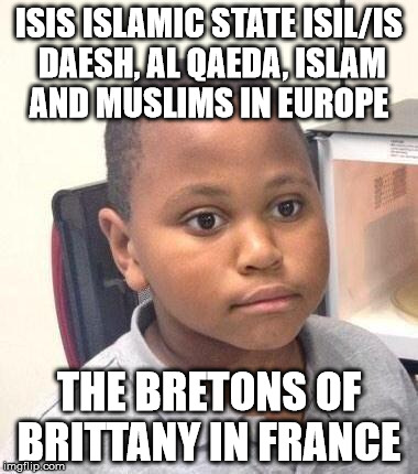 Minor Mistake Marvin Meme | ISIS ISLAMIC STATE ISIL/IS DAESH, AL QAEDA, ISLAM AND MUSLIMS IN EUROPE; THE BRETONS OF BRITTANY IN FRANCE | image tagged in memes,minor mistake marvin | made w/ Imgflip meme maker