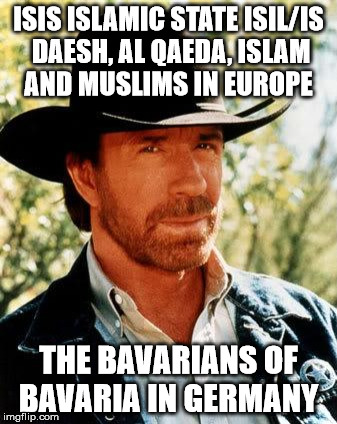 Chuck Norris Meme | ISIS ISLAMIC STATE ISIL/IS DAESH, AL QAEDA, ISLAM AND MUSLIMS IN EUROPE; THE BAVARIANS OF BAVARIA IN GERMANY | image tagged in memes,chuck norris | made w/ Imgflip meme maker