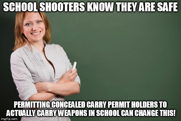Teacher Meme | SCHOOL SHOOTERS KNOW THEY ARE SAFE; PERMITTING CONCEALED CARRY PERMIT HOLDERS TO ACTUALLY CARRY WEAPONS IN SCHOOL CAN CHANGE THIS! | image tagged in teacher meme | made w/ Imgflip meme maker